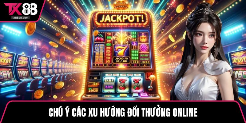 Chú ý các xu hướng đổi thưởng online