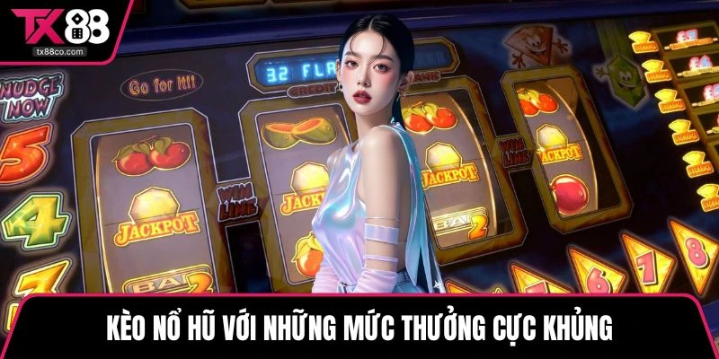 Kèo nổ hũ với những mức thưởng cực khủng