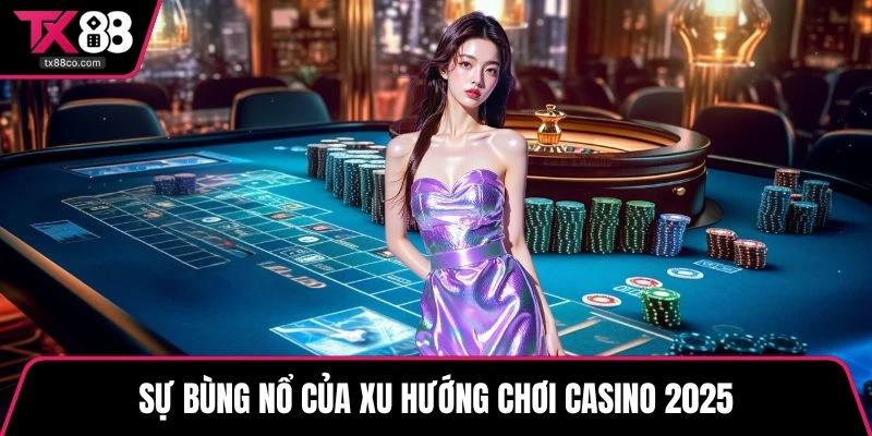 Sự bùng nổ của xu hướng chơi casino 2025